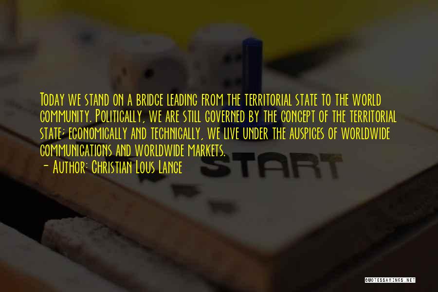 Christian Lous Lange Quotes: Today We Stand On A Bridge Leading From The Territorial State To The World Community. Politically, We Are Still Governed