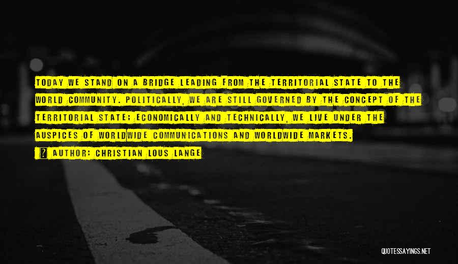 Christian Lous Lange Quotes: Today We Stand On A Bridge Leading From The Territorial State To The World Community. Politically, We Are Still Governed