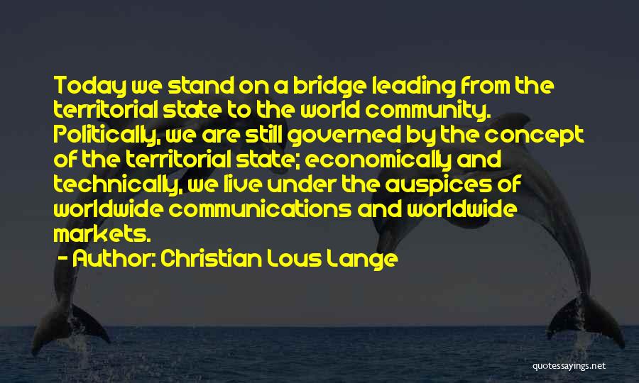 Christian Lous Lange Quotes: Today We Stand On A Bridge Leading From The Territorial State To The World Community. Politically, We Are Still Governed