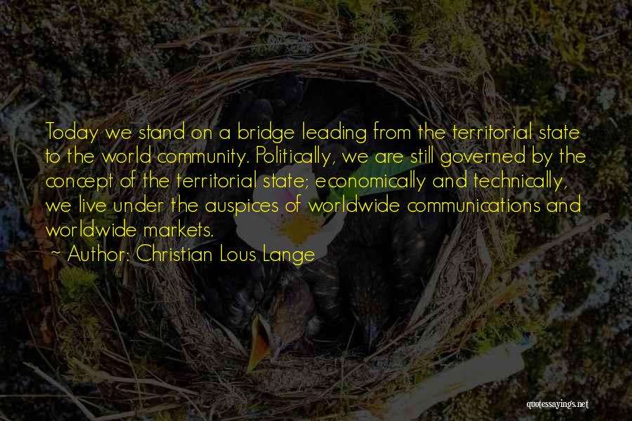 Christian Lous Lange Quotes: Today We Stand On A Bridge Leading From The Territorial State To The World Community. Politically, We Are Still Governed