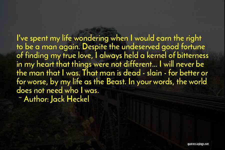 Jack Heckel Quotes: I've Spent My Life Wondering When I Would Earn The Right To Be A Man Again. Despite The Undeserved Good