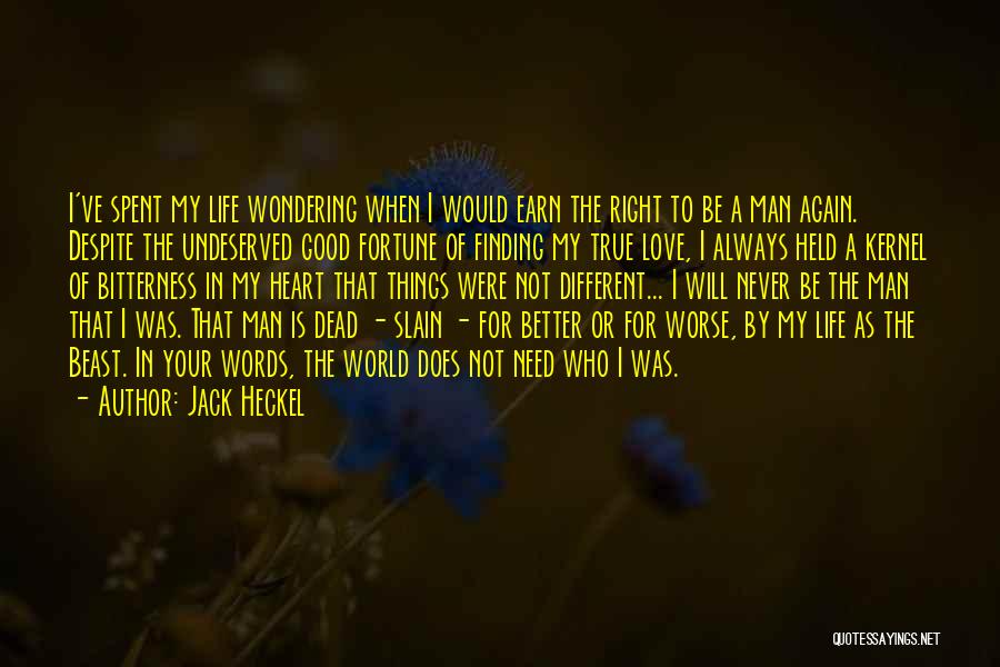 Jack Heckel Quotes: I've Spent My Life Wondering When I Would Earn The Right To Be A Man Again. Despite The Undeserved Good