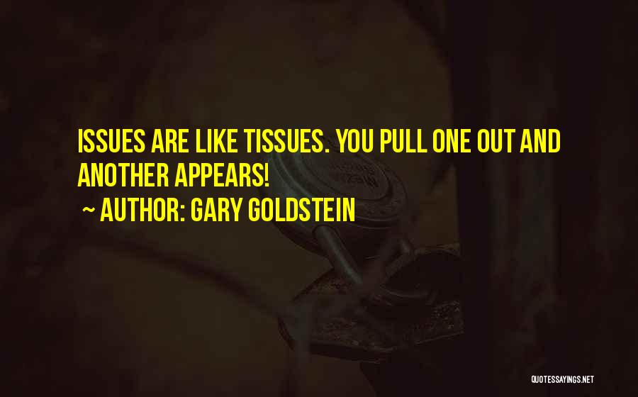 Gary Goldstein Quotes: Issues Are Like Tissues. You Pull One Out And Another Appears!