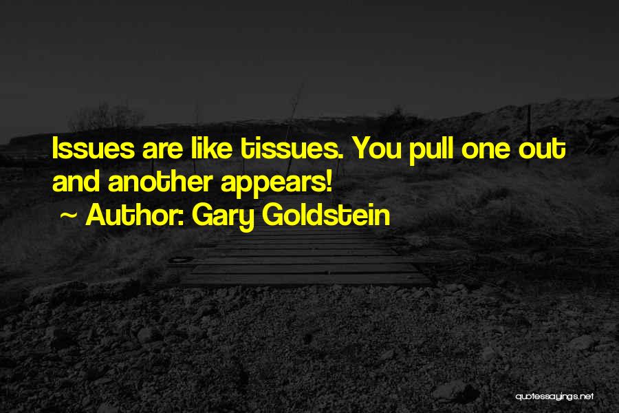 Gary Goldstein Quotes: Issues Are Like Tissues. You Pull One Out And Another Appears!