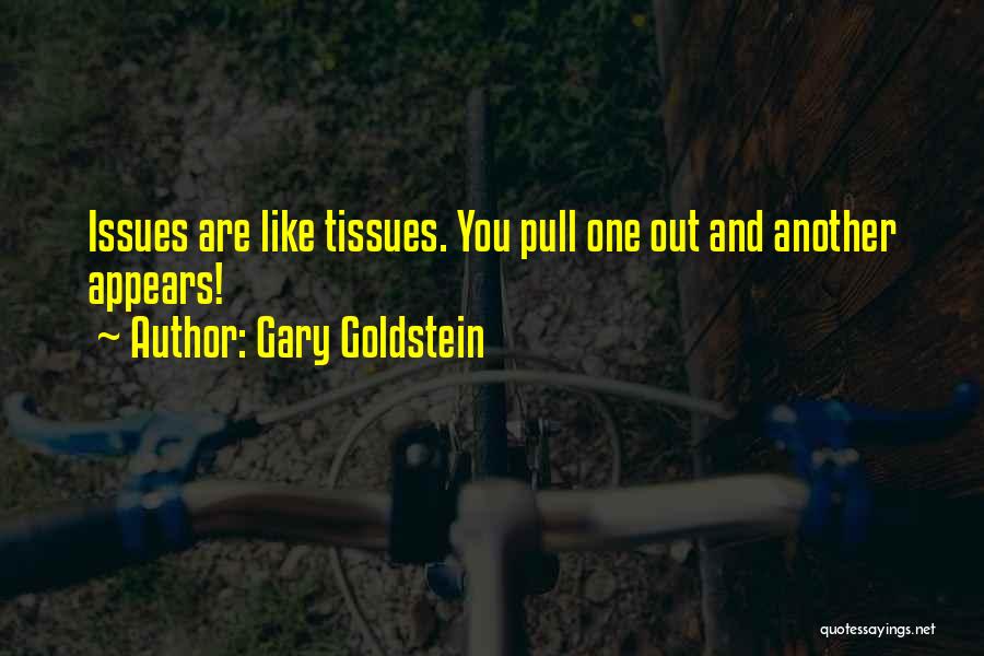 Gary Goldstein Quotes: Issues Are Like Tissues. You Pull One Out And Another Appears!