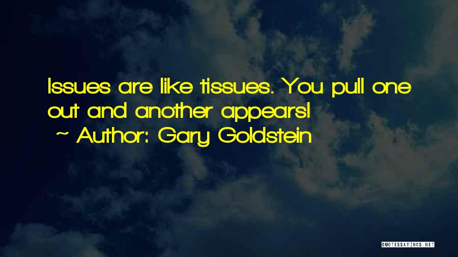 Gary Goldstein Quotes: Issues Are Like Tissues. You Pull One Out And Another Appears!
