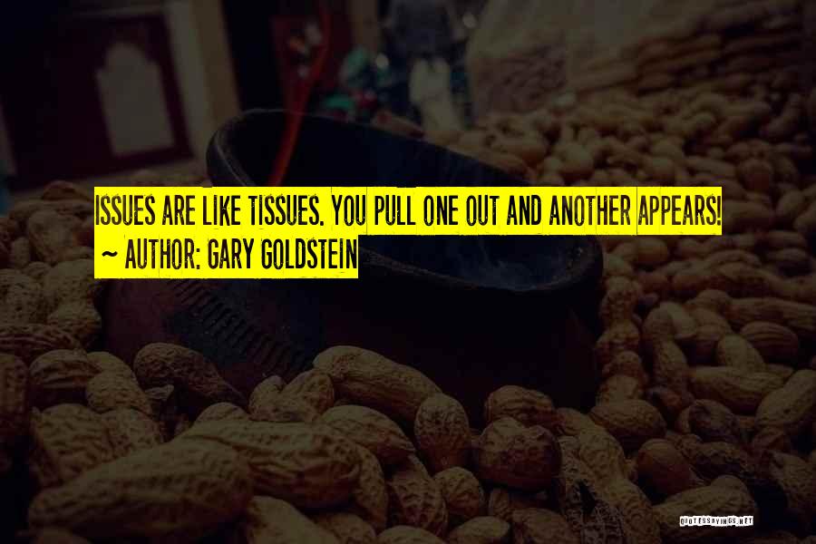 Gary Goldstein Quotes: Issues Are Like Tissues. You Pull One Out And Another Appears!