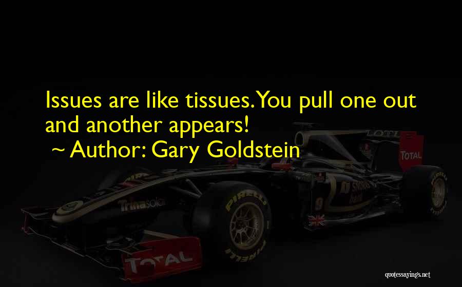 Gary Goldstein Quotes: Issues Are Like Tissues. You Pull One Out And Another Appears!