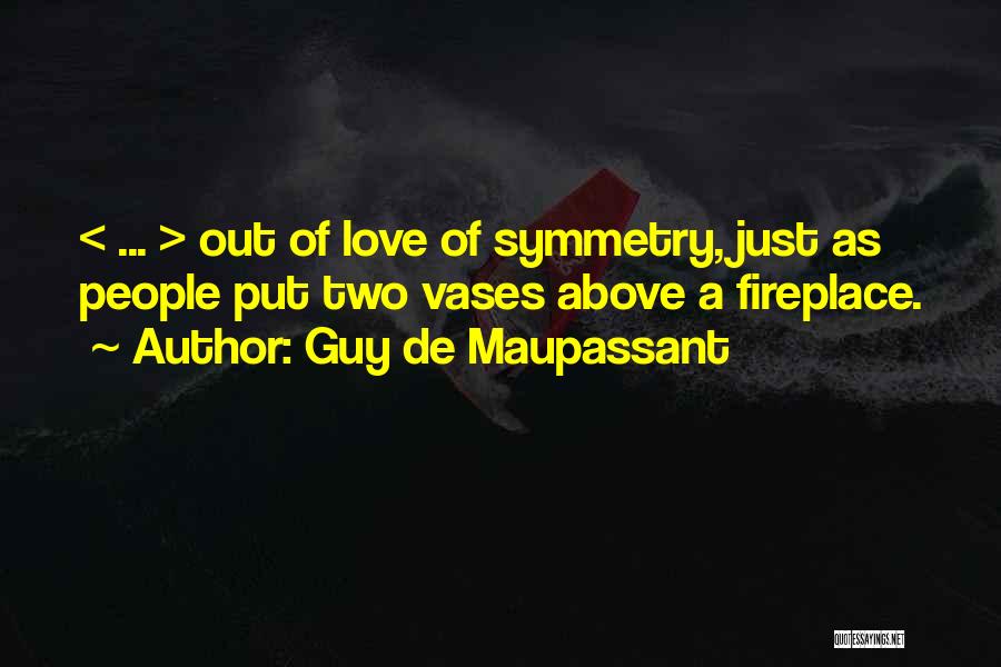 Guy De Maupassant Quotes: < ... > Out Of Love Of Symmetry, Just As People Put Two Vases Above A Fireplace.