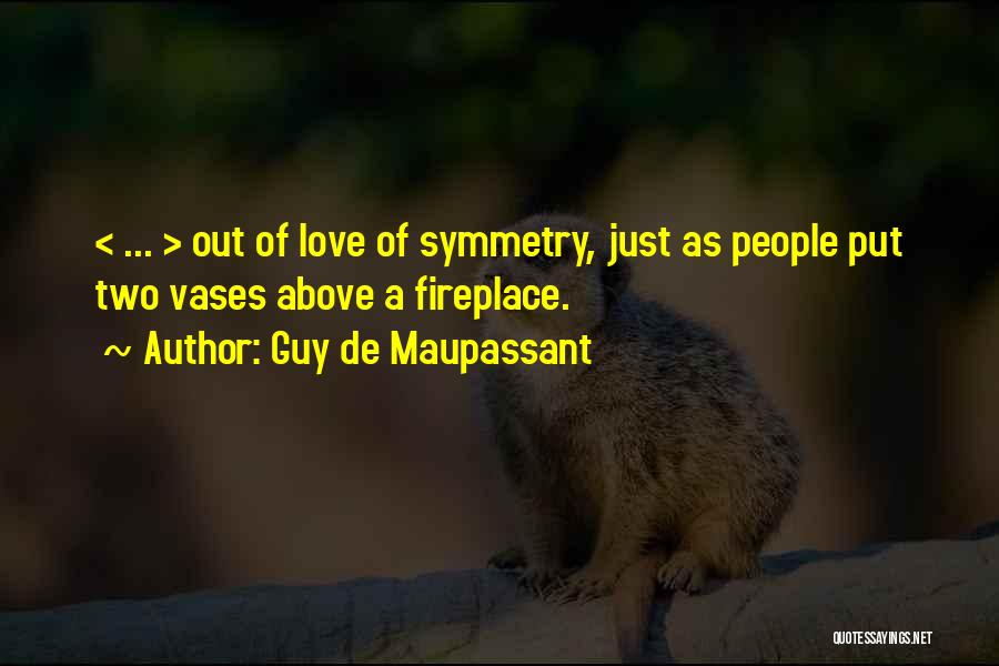 Guy De Maupassant Quotes: < ... > Out Of Love Of Symmetry, Just As People Put Two Vases Above A Fireplace.