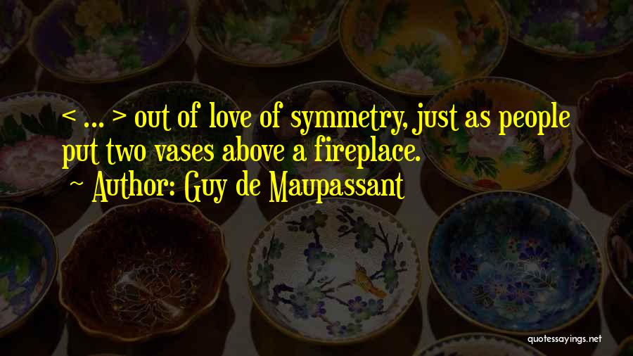 Guy De Maupassant Quotes: < ... > Out Of Love Of Symmetry, Just As People Put Two Vases Above A Fireplace.