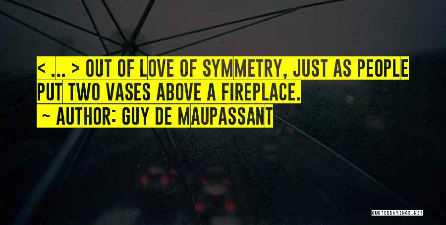 Guy De Maupassant Quotes: < ... > Out Of Love Of Symmetry, Just As People Put Two Vases Above A Fireplace.