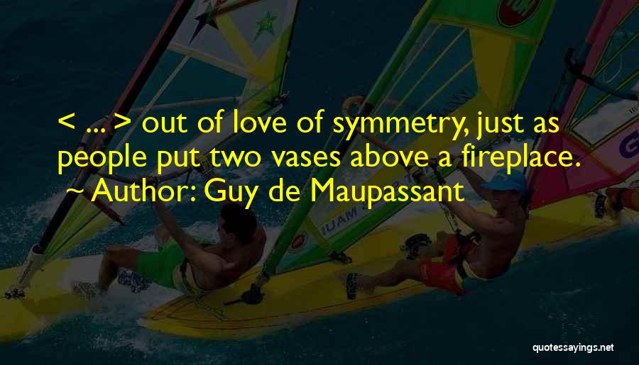 Guy De Maupassant Quotes: < ... > Out Of Love Of Symmetry, Just As People Put Two Vases Above A Fireplace.