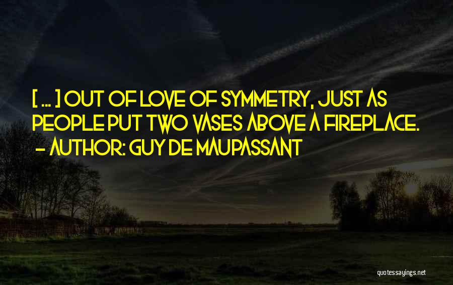 Guy De Maupassant Quotes: < ... > Out Of Love Of Symmetry, Just As People Put Two Vases Above A Fireplace.
