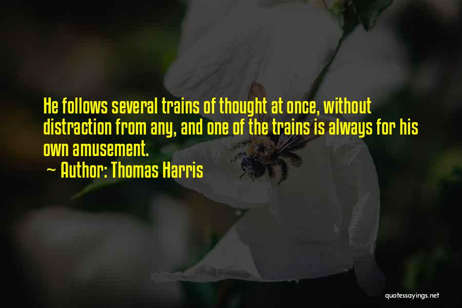 Thomas Harris Quotes: He Follows Several Trains Of Thought At Once, Without Distraction From Any, And One Of The Trains Is Always For