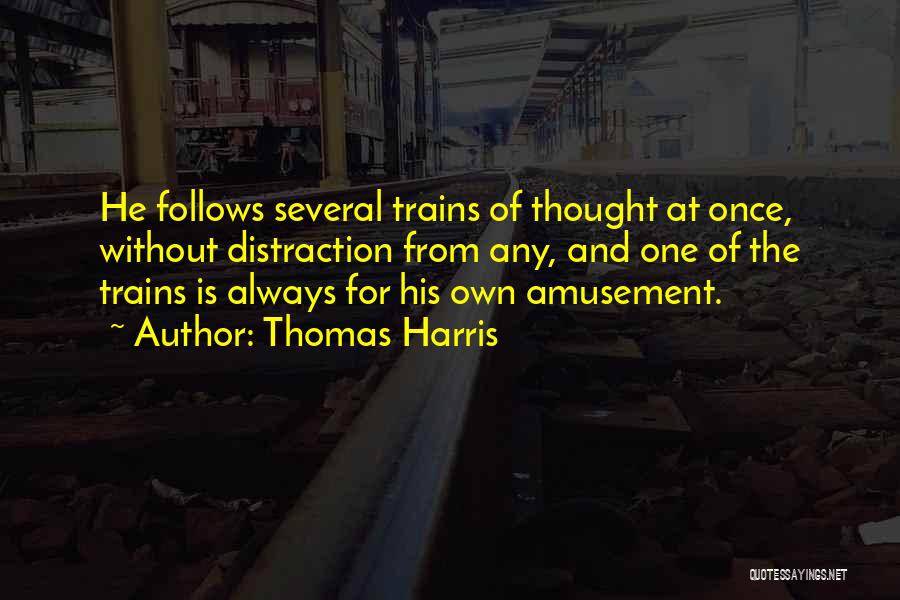 Thomas Harris Quotes: He Follows Several Trains Of Thought At Once, Without Distraction From Any, And One Of The Trains Is Always For