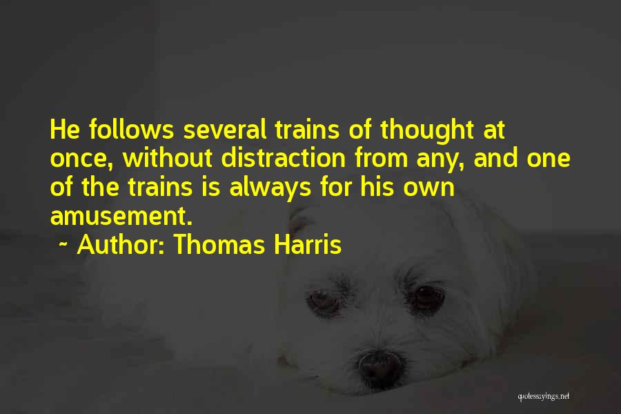 Thomas Harris Quotes: He Follows Several Trains Of Thought At Once, Without Distraction From Any, And One Of The Trains Is Always For