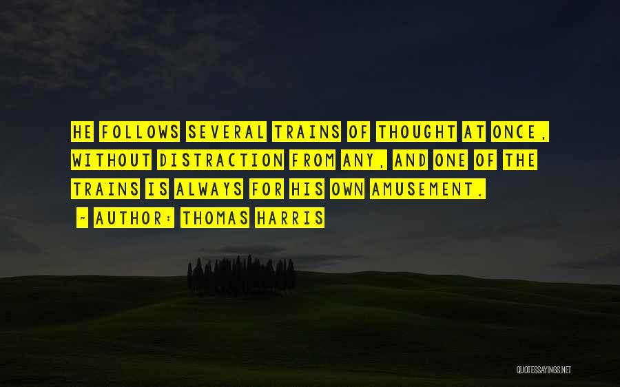 Thomas Harris Quotes: He Follows Several Trains Of Thought At Once, Without Distraction From Any, And One Of The Trains Is Always For