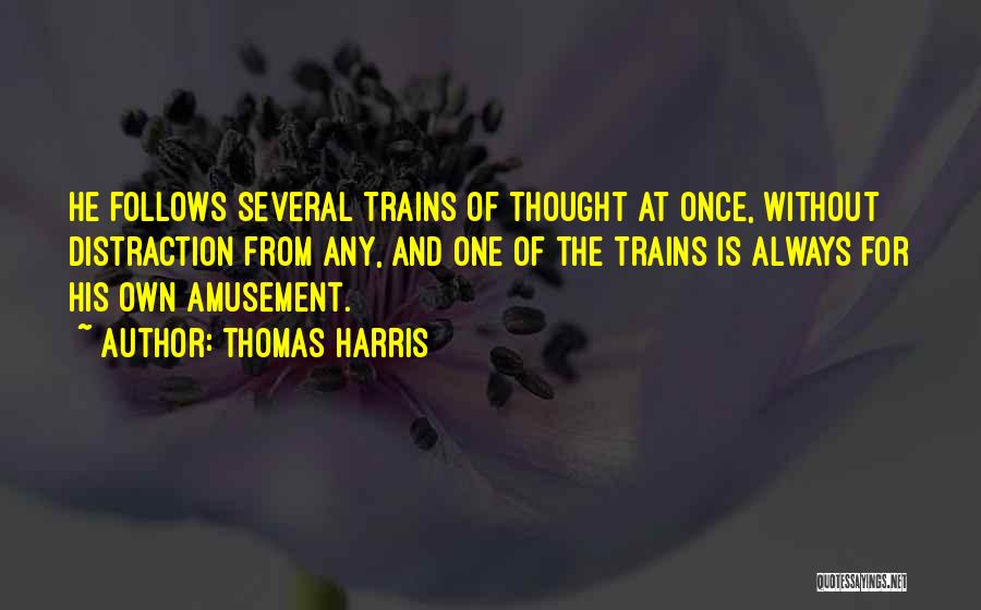 Thomas Harris Quotes: He Follows Several Trains Of Thought At Once, Without Distraction From Any, And One Of The Trains Is Always For