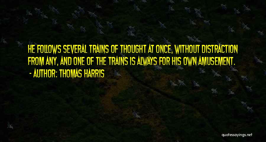 Thomas Harris Quotes: He Follows Several Trains Of Thought At Once, Without Distraction From Any, And One Of The Trains Is Always For