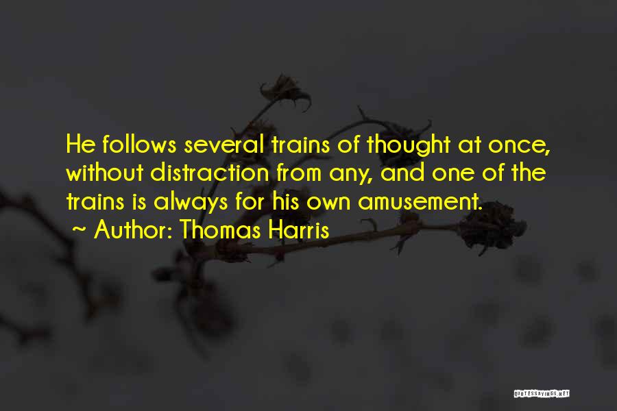 Thomas Harris Quotes: He Follows Several Trains Of Thought At Once, Without Distraction From Any, And One Of The Trains Is Always For