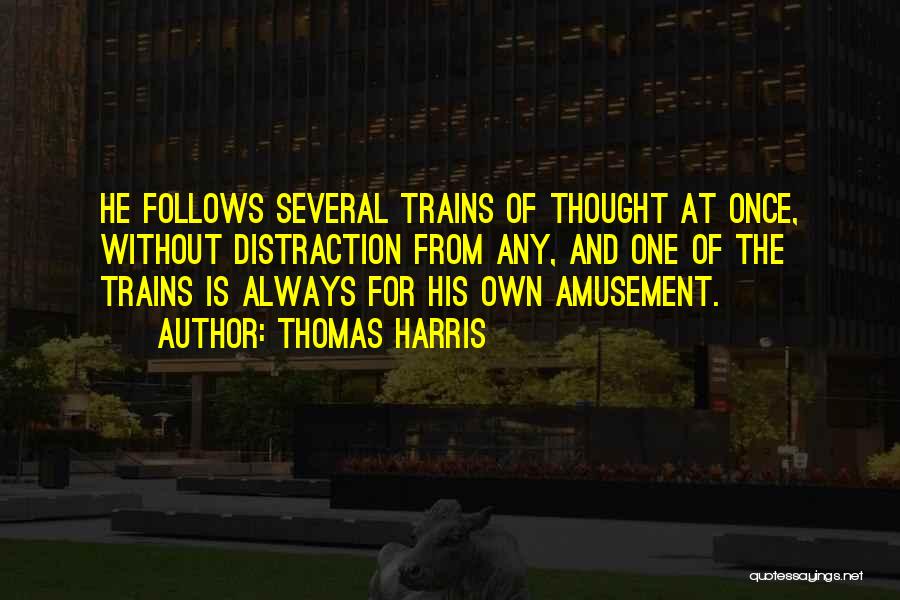 Thomas Harris Quotes: He Follows Several Trains Of Thought At Once, Without Distraction From Any, And One Of The Trains Is Always For