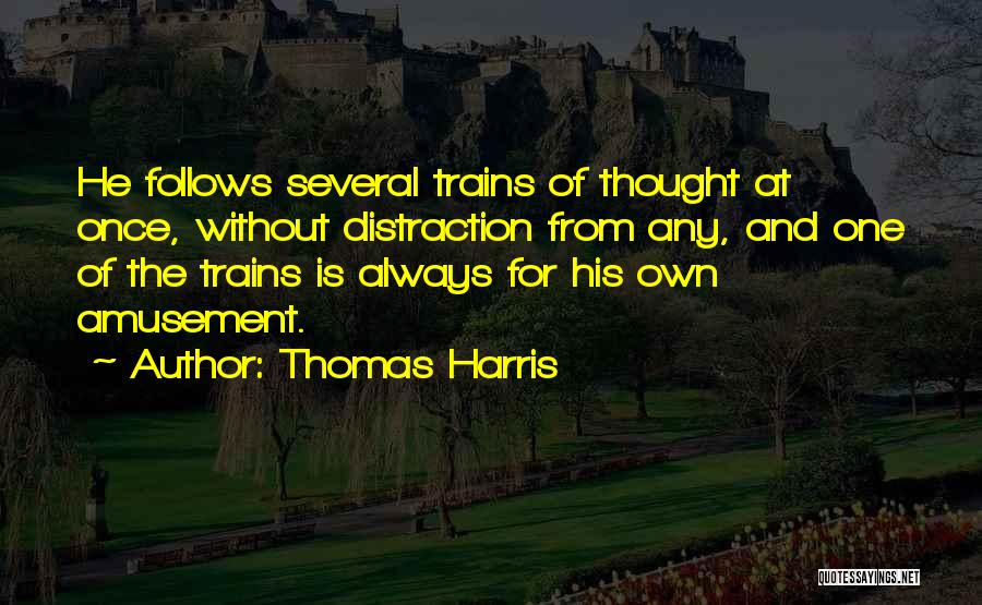 Thomas Harris Quotes: He Follows Several Trains Of Thought At Once, Without Distraction From Any, And One Of The Trains Is Always For