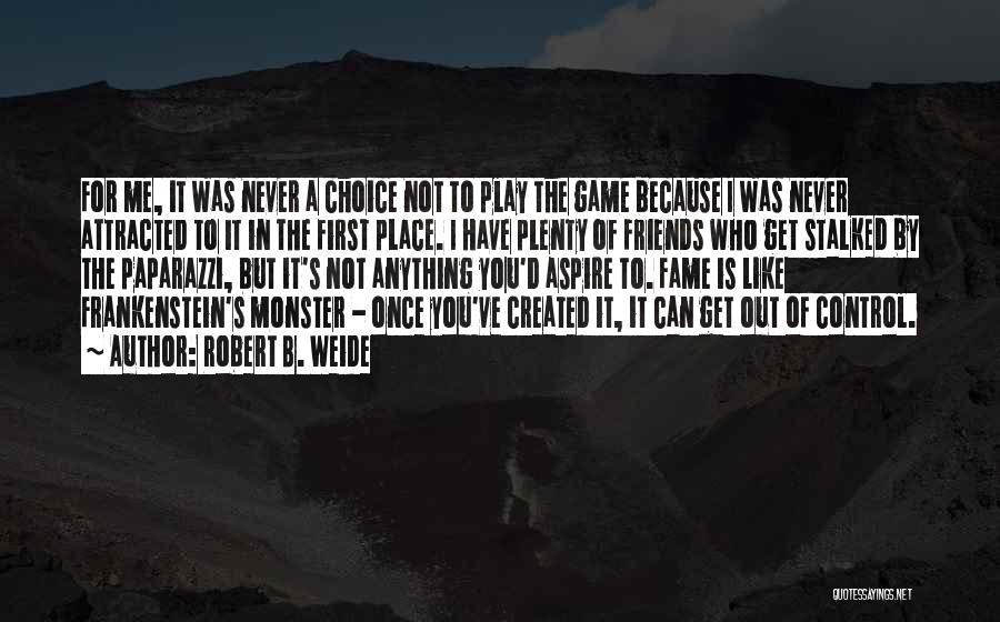 Robert B. Weide Quotes: For Me, It Was Never A Choice Not To Play The Game Because I Was Never Attracted To It In