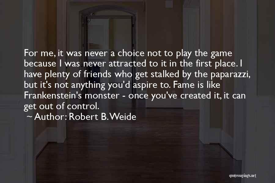 Robert B. Weide Quotes: For Me, It Was Never A Choice Not To Play The Game Because I Was Never Attracted To It In