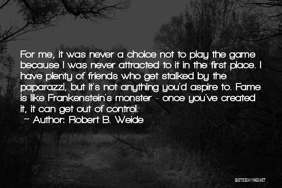 Robert B. Weide Quotes: For Me, It Was Never A Choice Not To Play The Game Because I Was Never Attracted To It In