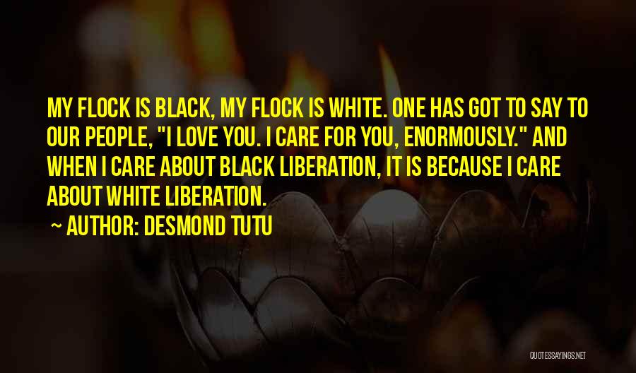 Desmond Tutu Quotes: My Flock Is Black, My Flock Is White. One Has Got To Say To Our People, I Love You. I