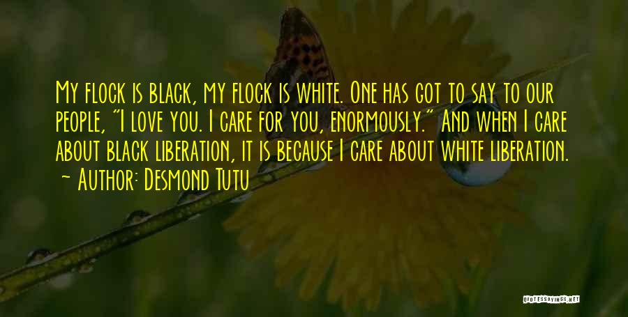 Desmond Tutu Quotes: My Flock Is Black, My Flock Is White. One Has Got To Say To Our People, I Love You. I