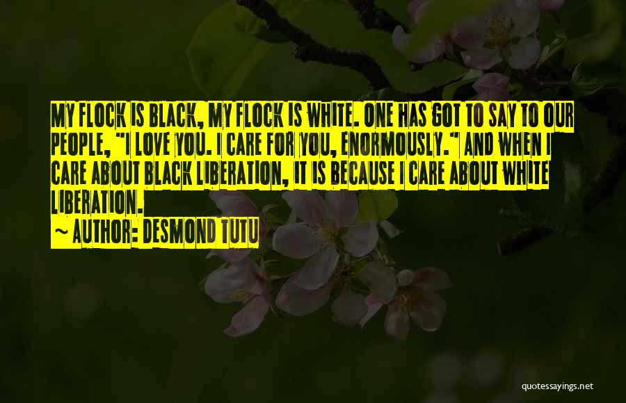 Desmond Tutu Quotes: My Flock Is Black, My Flock Is White. One Has Got To Say To Our People, I Love You. I