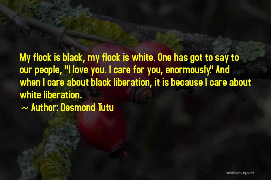 Desmond Tutu Quotes: My Flock Is Black, My Flock Is White. One Has Got To Say To Our People, I Love You. I