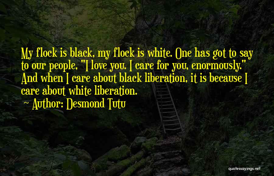 Desmond Tutu Quotes: My Flock Is Black, My Flock Is White. One Has Got To Say To Our People, I Love You. I