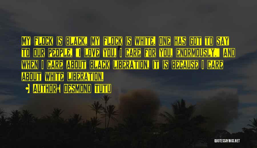 Desmond Tutu Quotes: My Flock Is Black, My Flock Is White. One Has Got To Say To Our People, I Love You. I