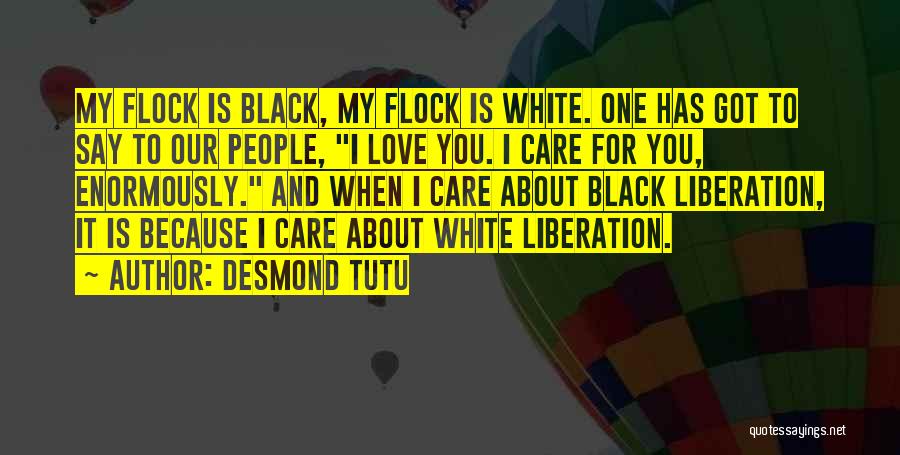 Desmond Tutu Quotes: My Flock Is Black, My Flock Is White. One Has Got To Say To Our People, I Love You. I