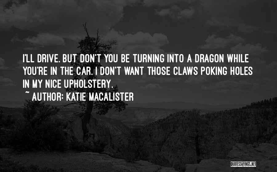 Katie MacAlister Quotes: I'll Drive. But Don't You Be Turning Into A Dragon While You're In The Car. I Don't Want Those Claws