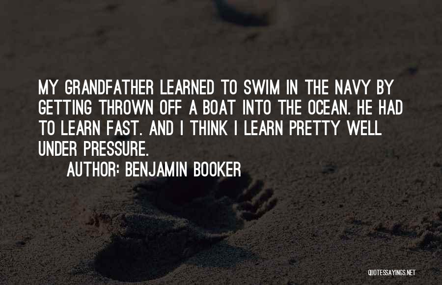 Benjamin Booker Quotes: My Grandfather Learned To Swim In The Navy By Getting Thrown Off A Boat Into The Ocean. He Had To