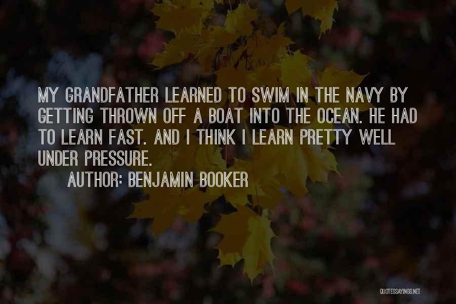 Benjamin Booker Quotes: My Grandfather Learned To Swim In The Navy By Getting Thrown Off A Boat Into The Ocean. He Had To