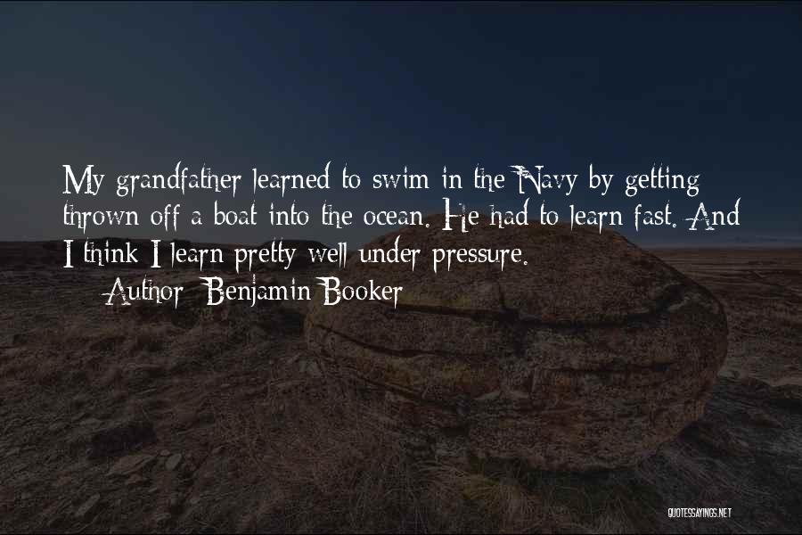 Benjamin Booker Quotes: My Grandfather Learned To Swim In The Navy By Getting Thrown Off A Boat Into The Ocean. He Had To