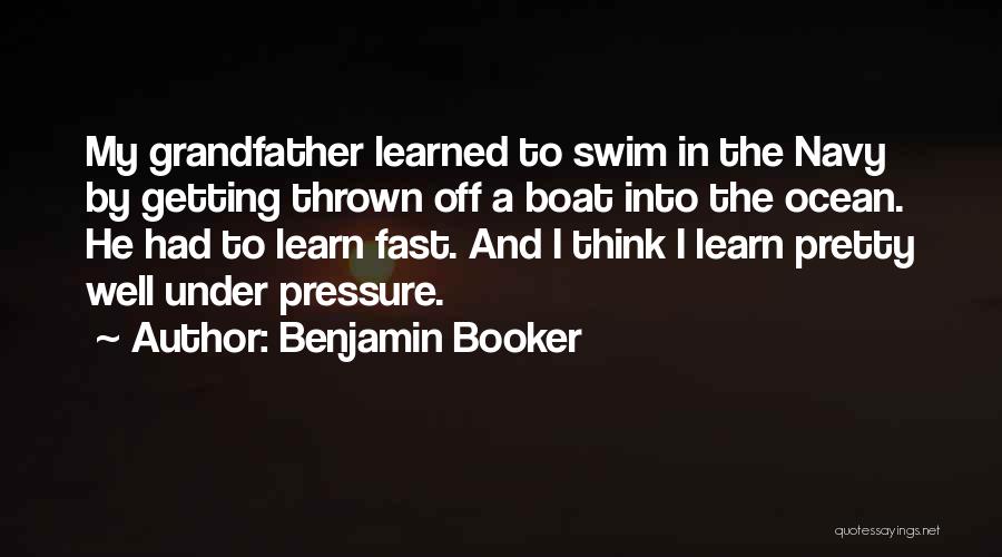 Benjamin Booker Quotes: My Grandfather Learned To Swim In The Navy By Getting Thrown Off A Boat Into The Ocean. He Had To