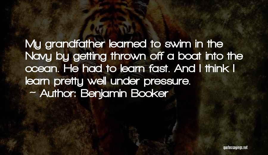 Benjamin Booker Quotes: My Grandfather Learned To Swim In The Navy By Getting Thrown Off A Boat Into The Ocean. He Had To