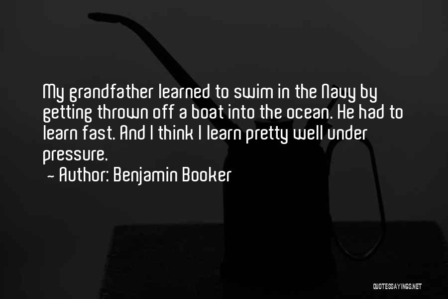 Benjamin Booker Quotes: My Grandfather Learned To Swim In The Navy By Getting Thrown Off A Boat Into The Ocean. He Had To