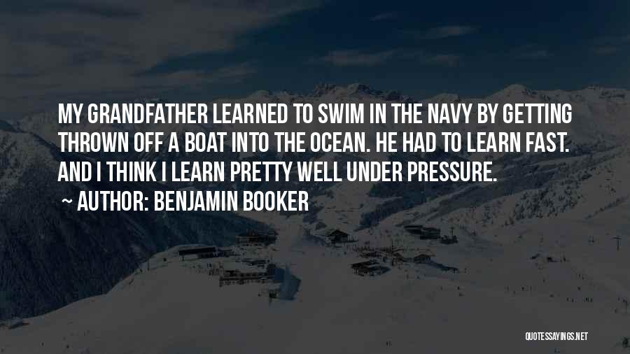 Benjamin Booker Quotes: My Grandfather Learned To Swim In The Navy By Getting Thrown Off A Boat Into The Ocean. He Had To