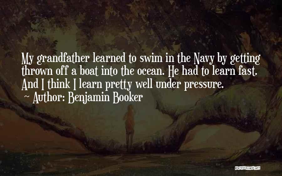 Benjamin Booker Quotes: My Grandfather Learned To Swim In The Navy By Getting Thrown Off A Boat Into The Ocean. He Had To
