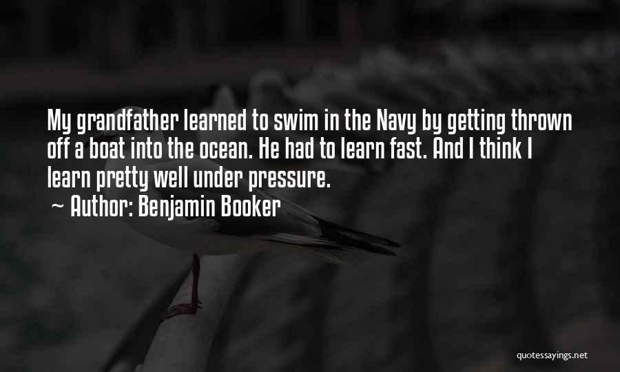 Benjamin Booker Quotes: My Grandfather Learned To Swim In The Navy By Getting Thrown Off A Boat Into The Ocean. He Had To