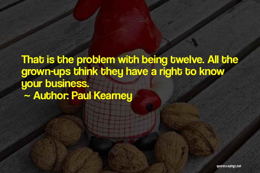 Paul Kearney Quotes: That Is The Problem With Being Twelve. All The Grown-ups Think They Have A Right To Know Your Business.