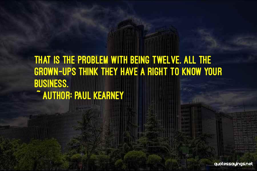 Paul Kearney Quotes: That Is The Problem With Being Twelve. All The Grown-ups Think They Have A Right To Know Your Business.