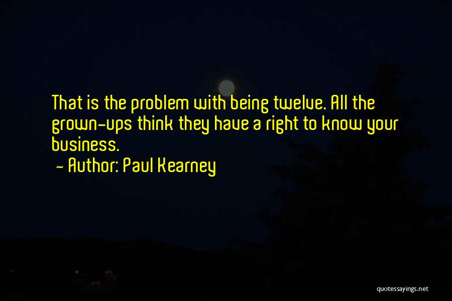 Paul Kearney Quotes: That Is The Problem With Being Twelve. All The Grown-ups Think They Have A Right To Know Your Business.